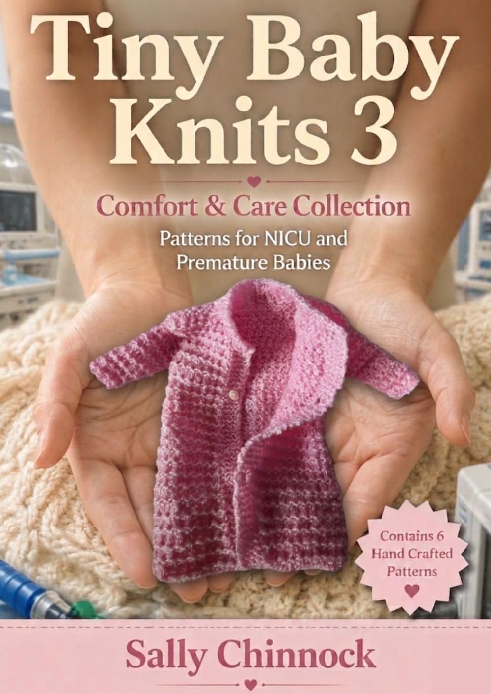 Tiny Baby Knits 3: Comfort & Care Collection: Practical Knitting Patterns for Premature, NICU & Newborn Babies (The Knits Collection)