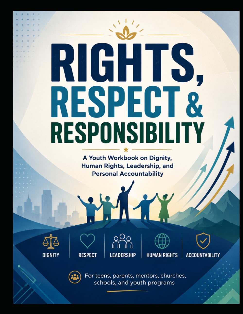 Rights, Respect & Responsibility: A Youth Workbook on Dignity, Human Rights, Leadership, and Personal Accountability
