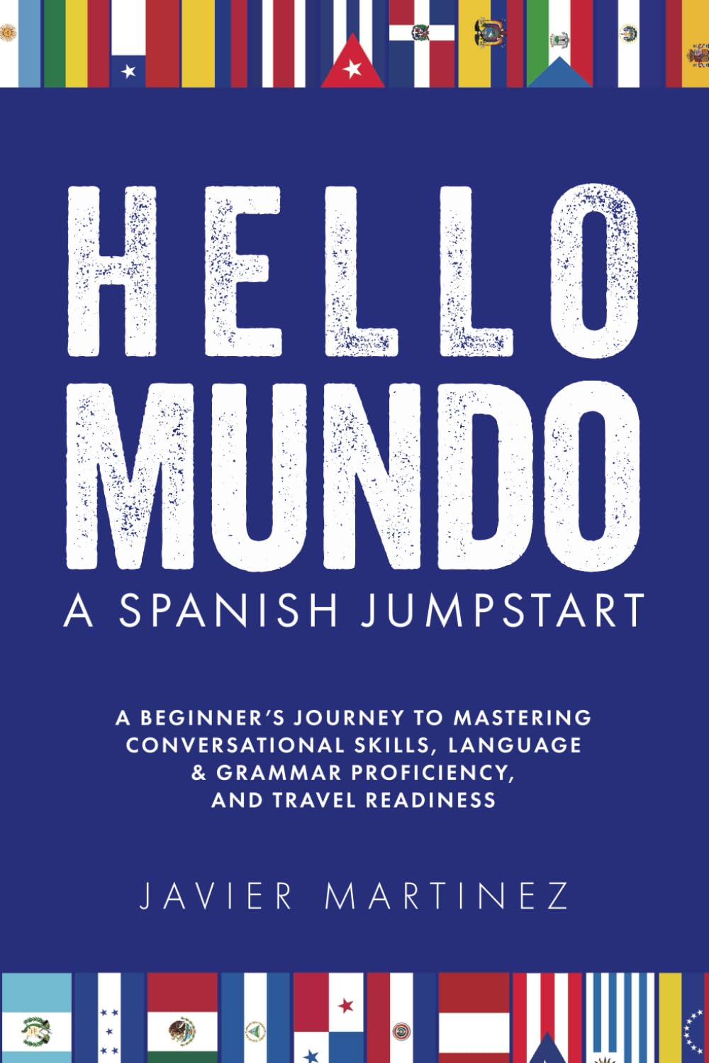Hello, Mundo: Spanish Jumpstart: A BEGINNER’S JOURNEY TO MASTERING CONVERSATIONAL SKILLS, GRAMMAR PROFICIENCY, AND TRAVEL READINESS
