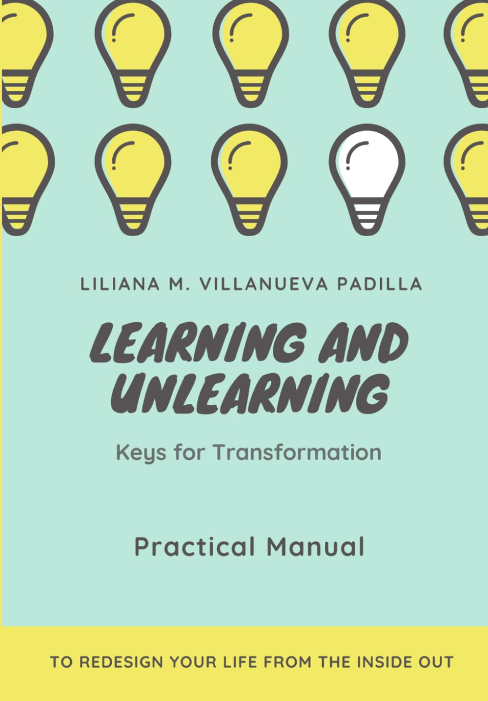 Learning and Unlearning: Keys for Transformation: A Practical Manual to Redesign Your Life from the Inside Out