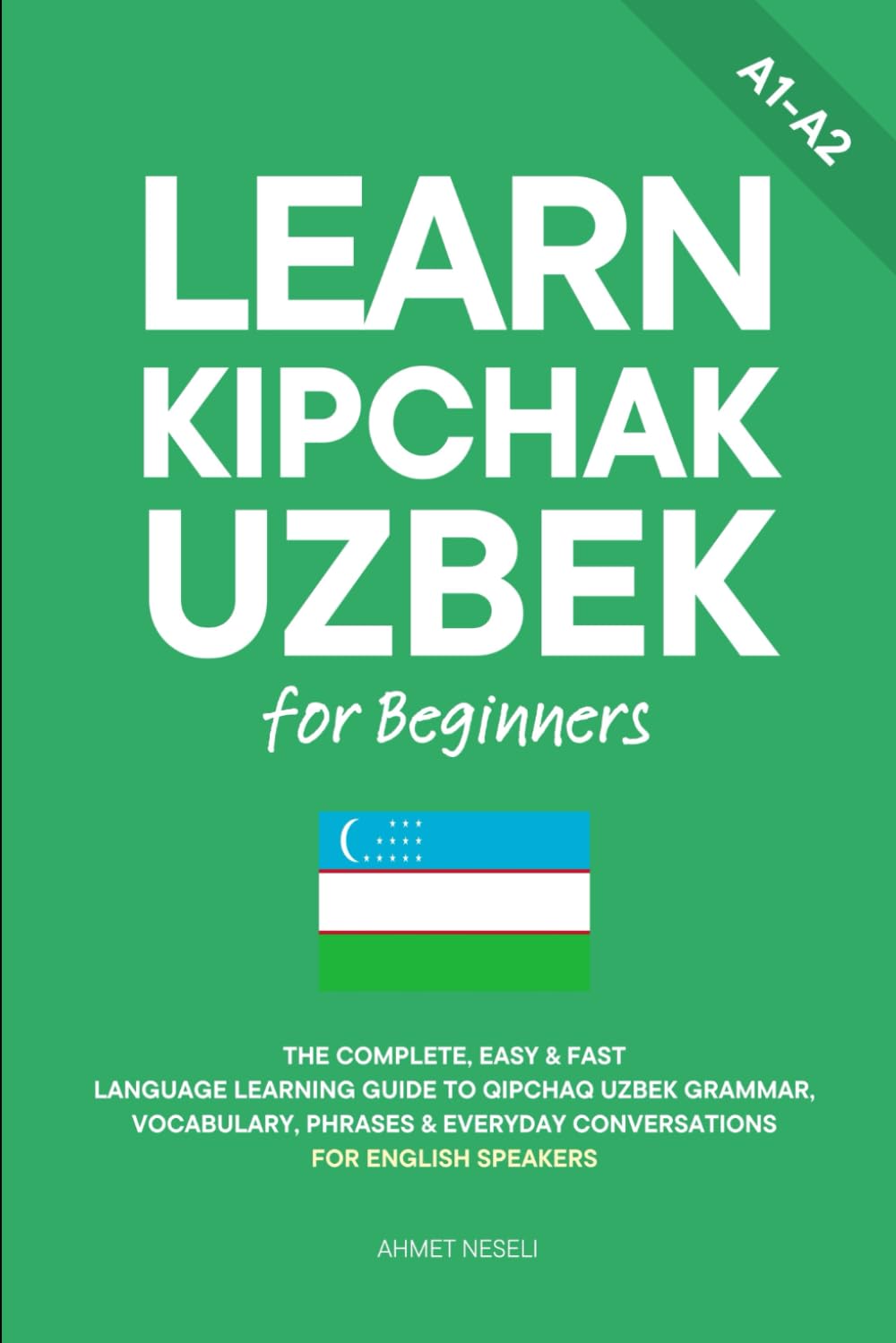Learn Kipchak Uzbek for Beginners: The Complete, Easy & Fast Language Learning Guide to Qipchaq Uzbek Grammar, Vocabulary, Phrases & Everyday Conversations for English Speakers (Learn Uzbek)