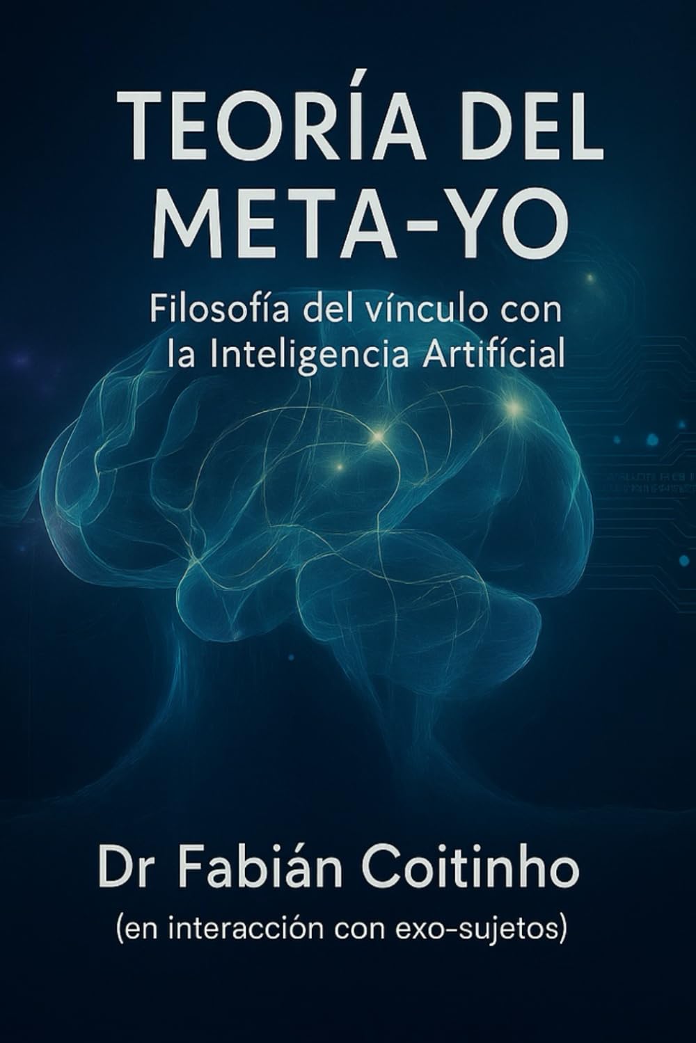 TEORÍA DEL META-YO: Filosofía del vínculo con la Inteligencia Artificial: Ontología, Metapsicología, Ética y Epistemología del Exo-sujeto