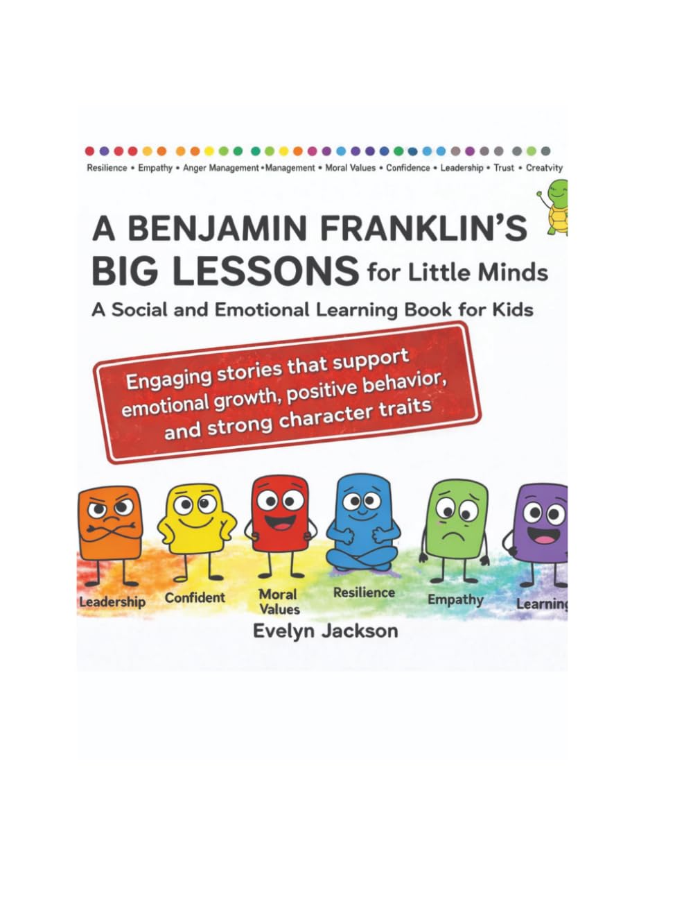 Benjamin Franklin’s Big Lessons for Little Minds A Social-Emotional Learning Book for Kids: Engaging stories that support emotional growth, positive behavior, and strong character traits