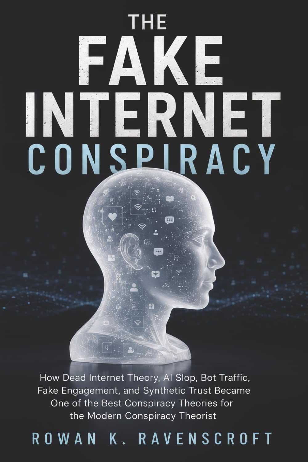 The Fake Internet Conspiracy: How Dead Internet Theory, AI Slop, Bot Traffic, Fake Engagement, and Synthetic Trust Became One of the Best Conspiracy Theories for the Modern Conspiracy Theorist