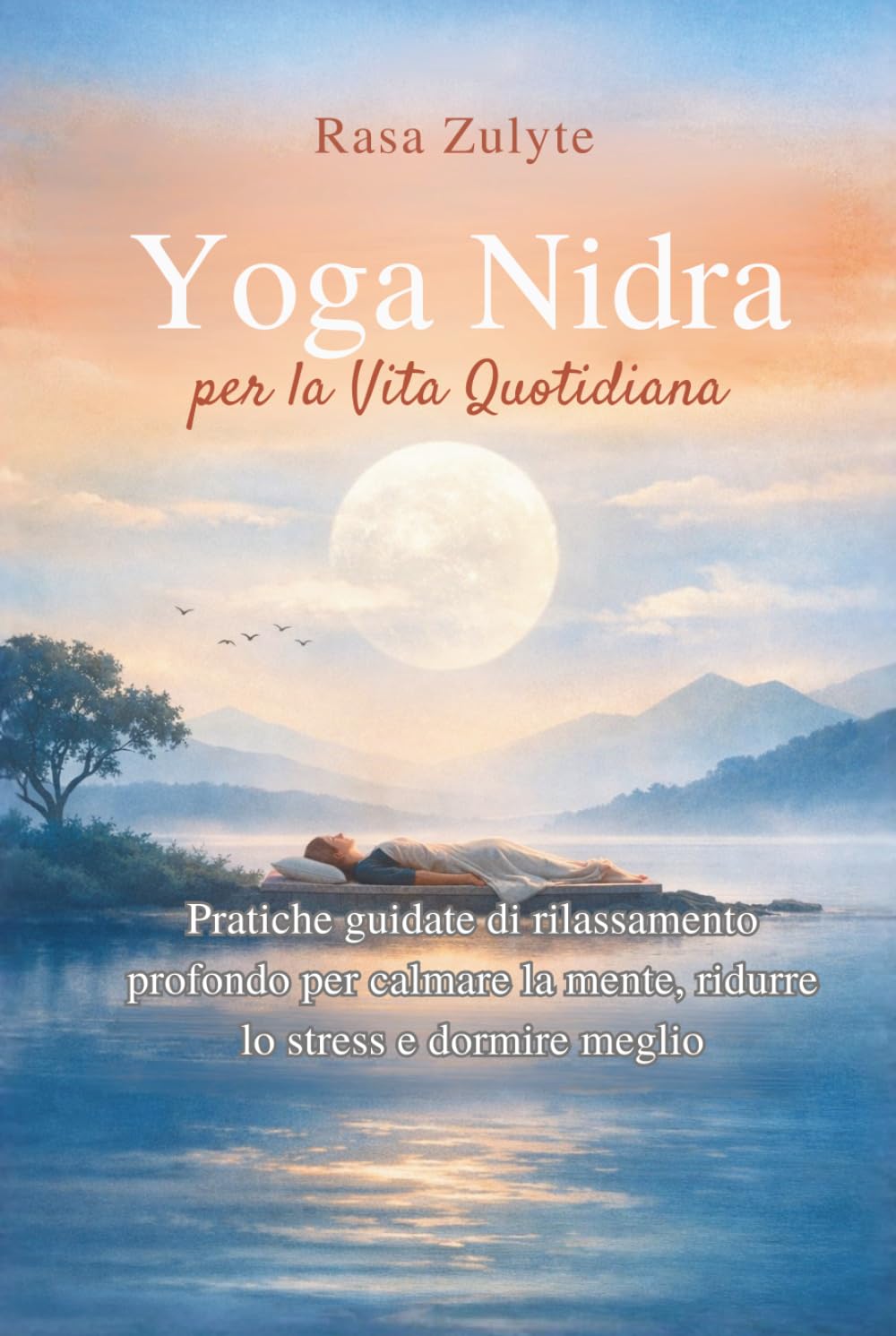 Yoga Nidra per la Vita Quotidiana: Pratiche guidate di rilassamento profondo per calmare la mente, ridurre lo stress e dormire meglio