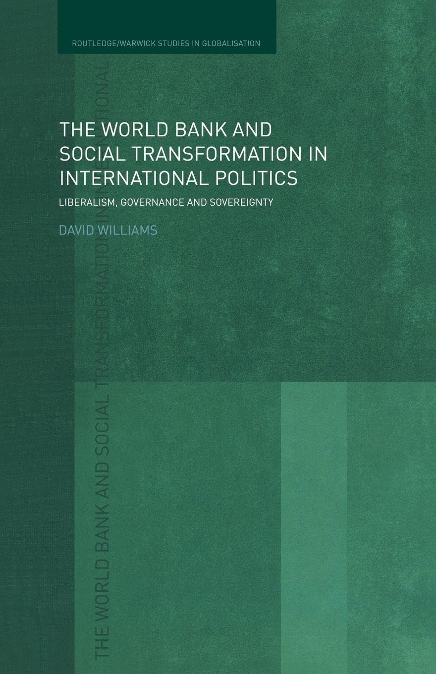 The World Bank and Social Transformation in International Politics: Liberalism, Governance and Sovereignty (Routledge Studies in Globalisation)