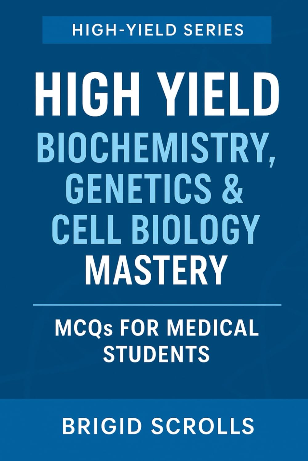 High Yield Biochemistry, Genetics & Cell Biology Mastery: MCQs for Medical Students (Brigid Scrolls MCQs for Medical Students)
