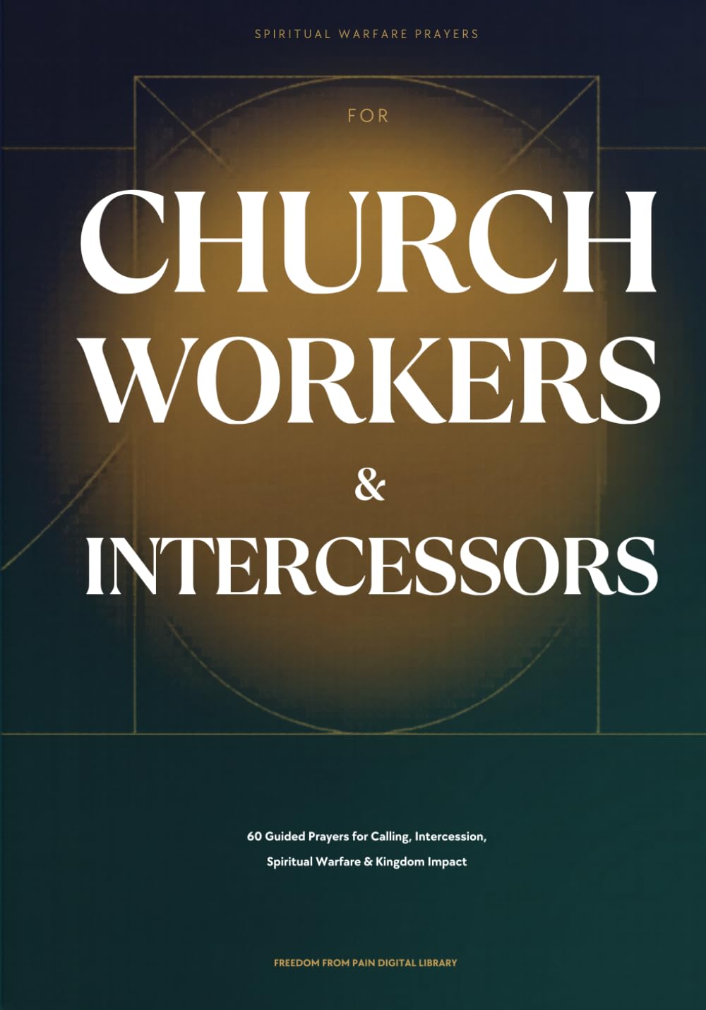 Spiritual Warfare Prayers: For Church Workers and Intercessors: 60 Prayers for Calling, Intercession, Spiritual Warfare, and Kingdom Impact