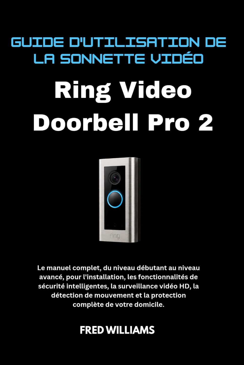 Guide d'utilisation de la sonnette vidéo Ring Video Doorbell Pro 2: Le manuel complet, du niveau débutant au niveau avancé, pour l'installation, les fonctionnalités de sécurité intelligentes