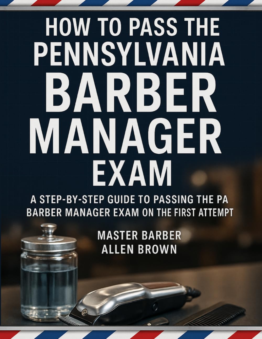How to Pass the Pennsylvania Barber Manager Exam: A Step-by-Step Guide to Passing the PA Barber Manager Exam on the First Attempt