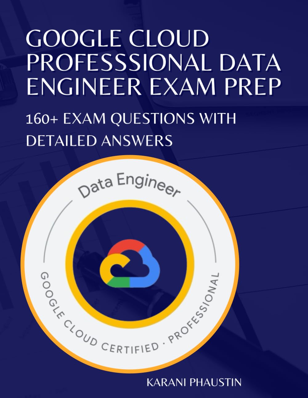 Google Cloud Professional Data Engineer Exam Prep: 160+ Exam Questions with Detailed Answers