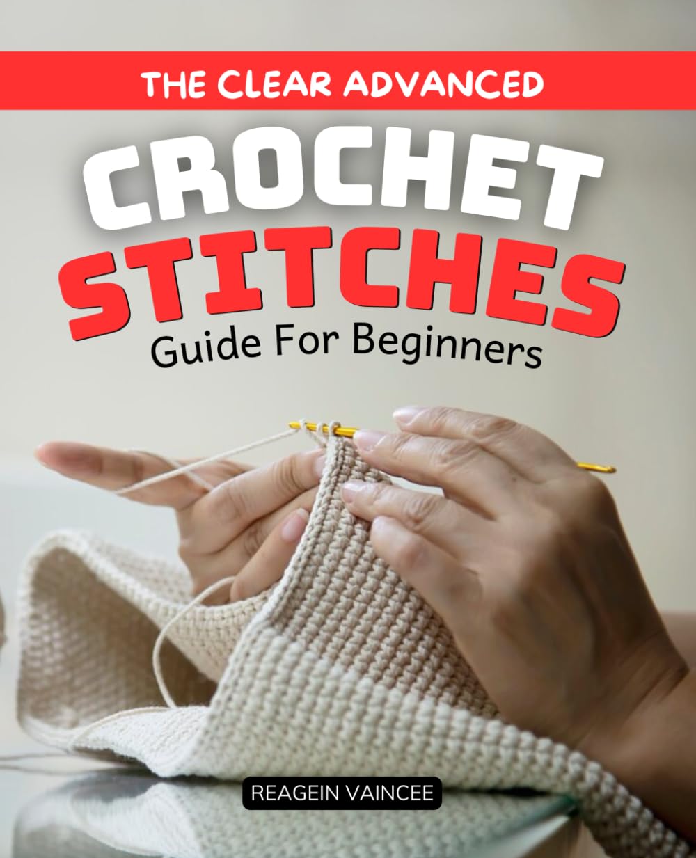 The Clear Advanced Crochet Stitches Guide For Beginners: Master Intricate Stitches and Creative Techniques to Elevate Your Crochet Skills and Build ... On Projects and Clear Step by Step Guidance