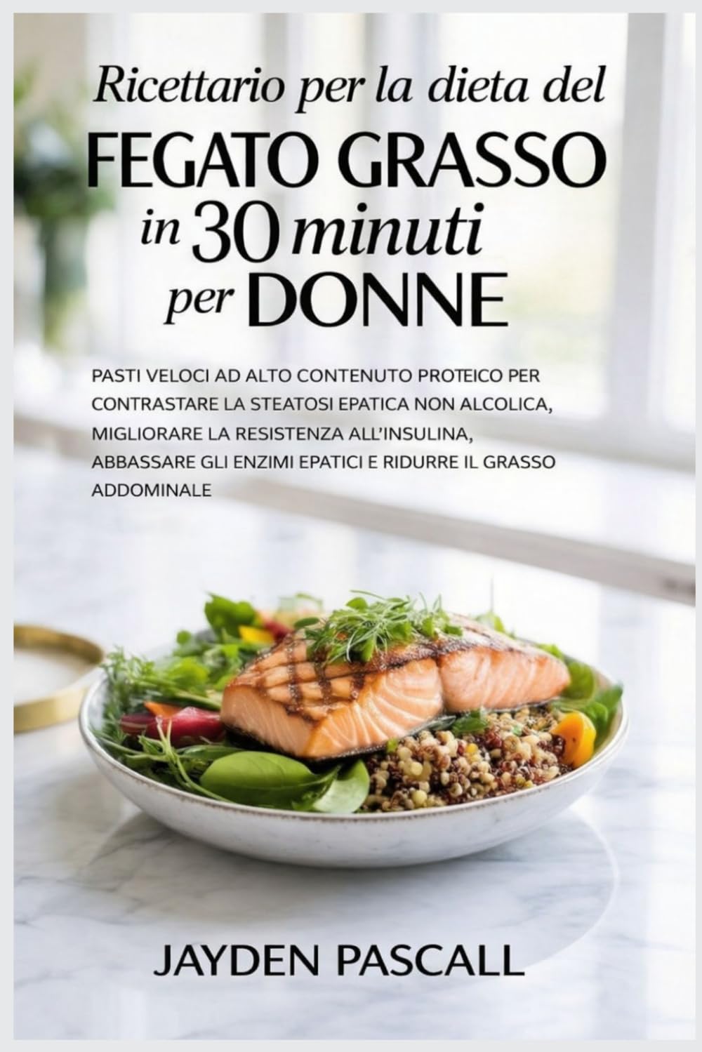 Ricettario per la dieta del fegato grasso in 30 minuti per donne: Pasti veloci ad alto contenuto proteico per contrastare la steatosi epatica non alcolica, migliorare la resistenza all'insulina, abbas