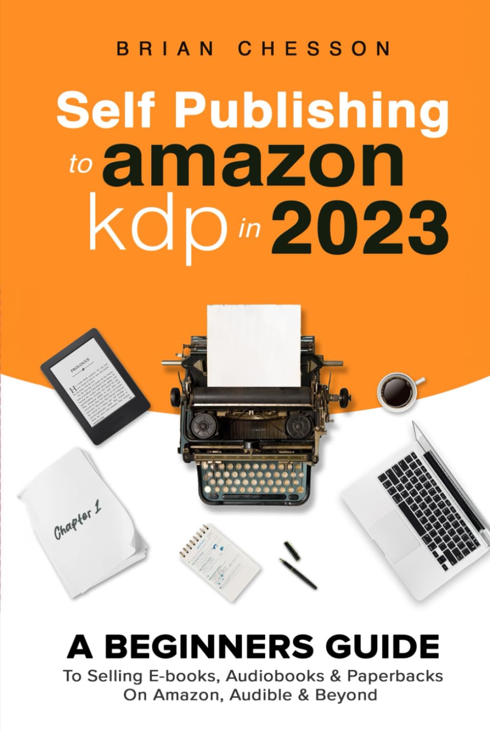 Self Publishing To Amazon KDP In 2023 - A Beginners Guide To Selling E-books, Audiobooks & Paperbacks On Amazon, Audible & Beyond