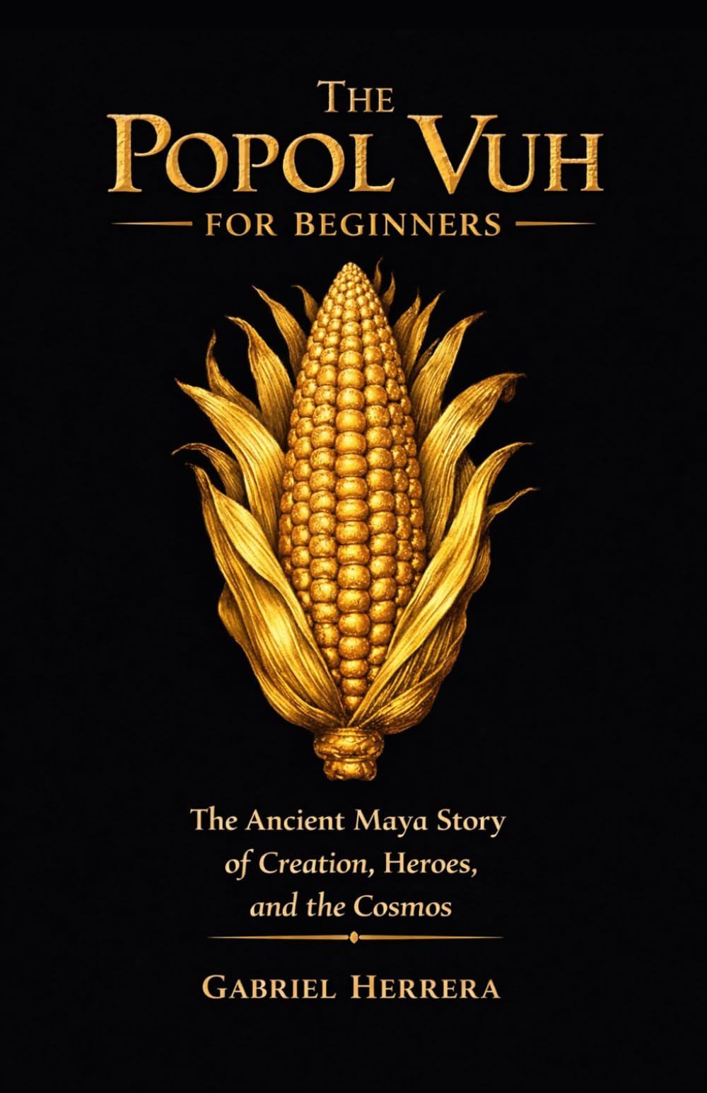 The Popol Vuh for Beginners: The Ancient Maya Story of Creation, Heroes, and the Cosmos