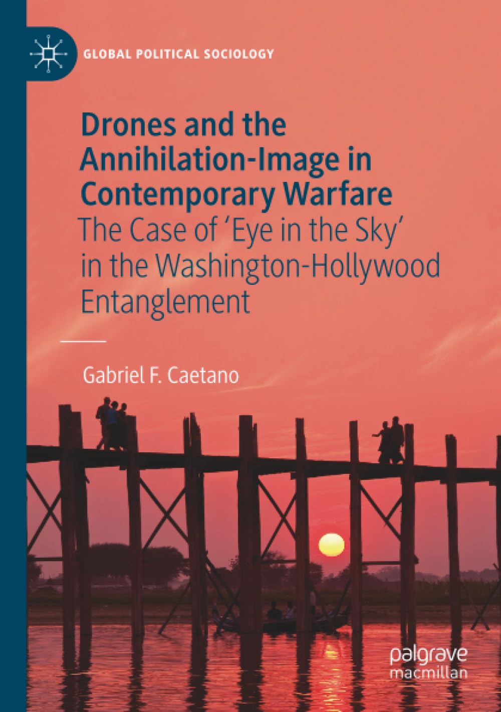 Drones and the Annihilation-Image in Contemporary Warfare: The Case of 'Eye in the Sky' in the Washington-Hollywood Entanglement (Global Political Sociology)
