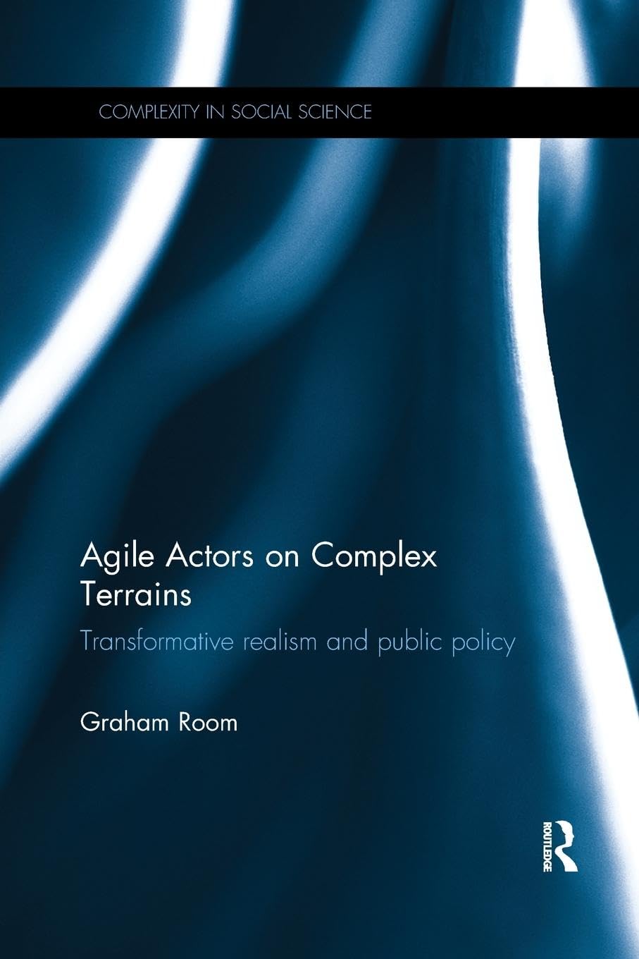 Agile Actors on Complex Terrains: Transformative Realism and Public Policy (Complexity in Social Science)