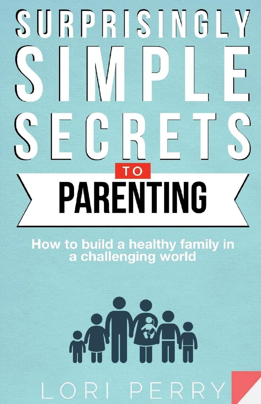 Surprisingly Simple Secrets To Parenting: How To Build a Healthy Family in a Challenging World