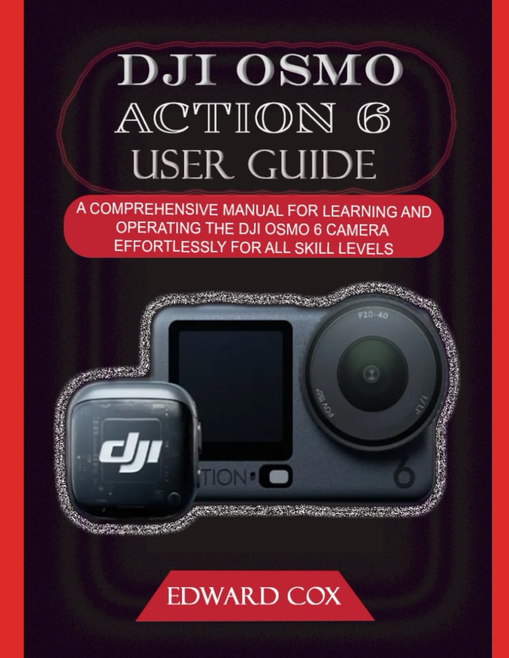 DJI OSMO ACTION 6 USER GUIDE: A COMPREHENSIVE MANUAL FOR LEARNING AND OPERATING THE DJI OSMO 6 CAMERA EFFORTLESSLY FOR ALL SKILL LEVELS
