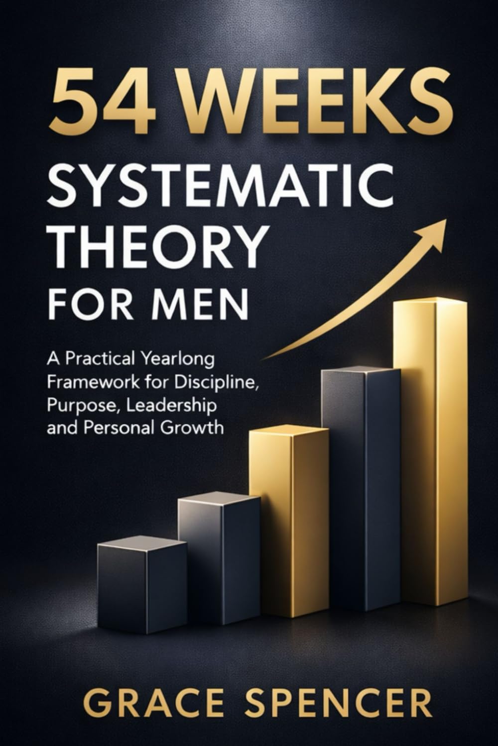 54 weeks systematic theory for Men: A Practical Yearlong Framework for Discipline, Purpose, Leadership, and Personal Growth
