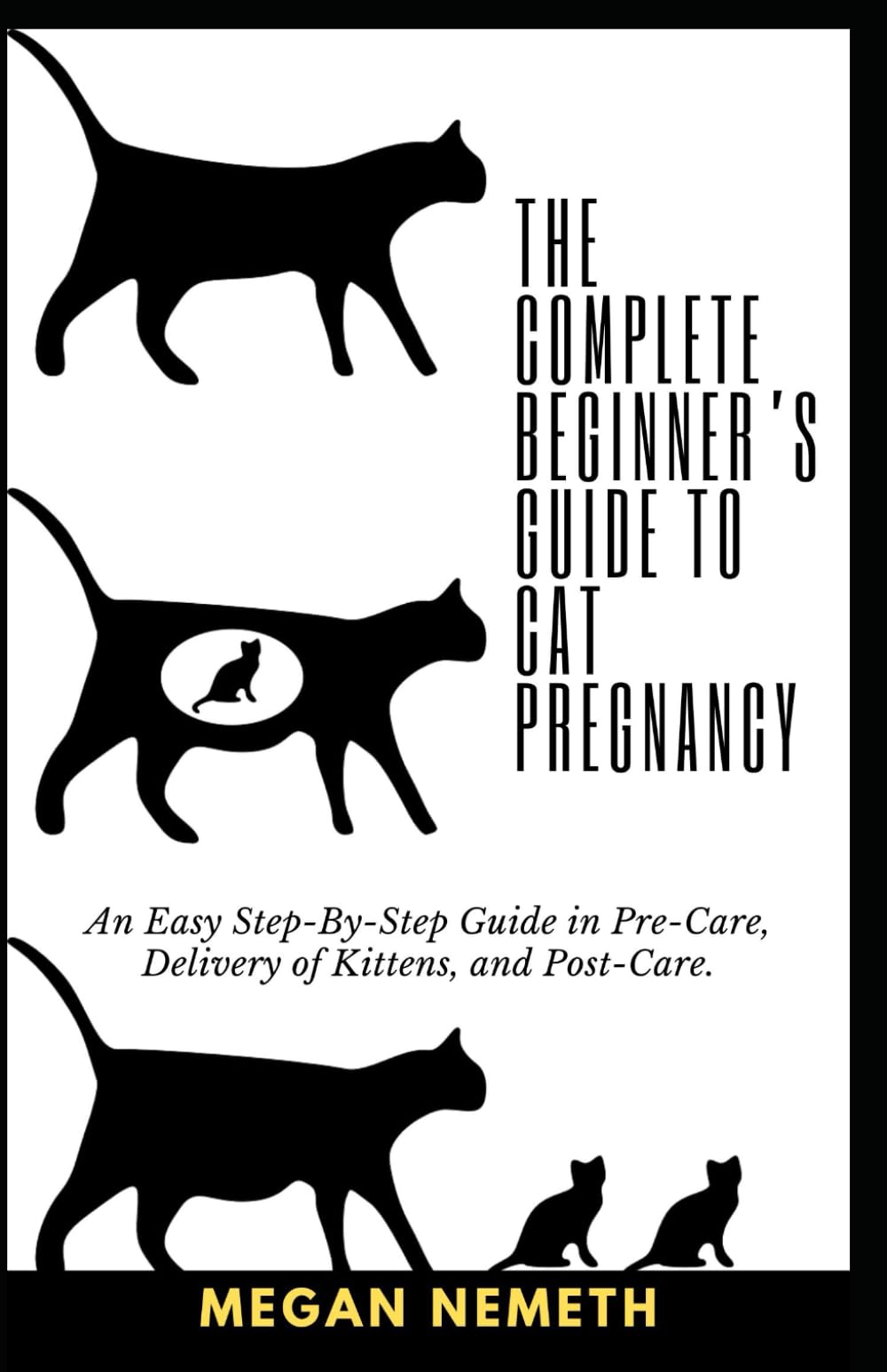 The Complete Beginner’s Guide To Cat Pregnancy: An Easy Step-By-Step Guide in Pre-Care, Delivery of Kittens, and Post-Care.