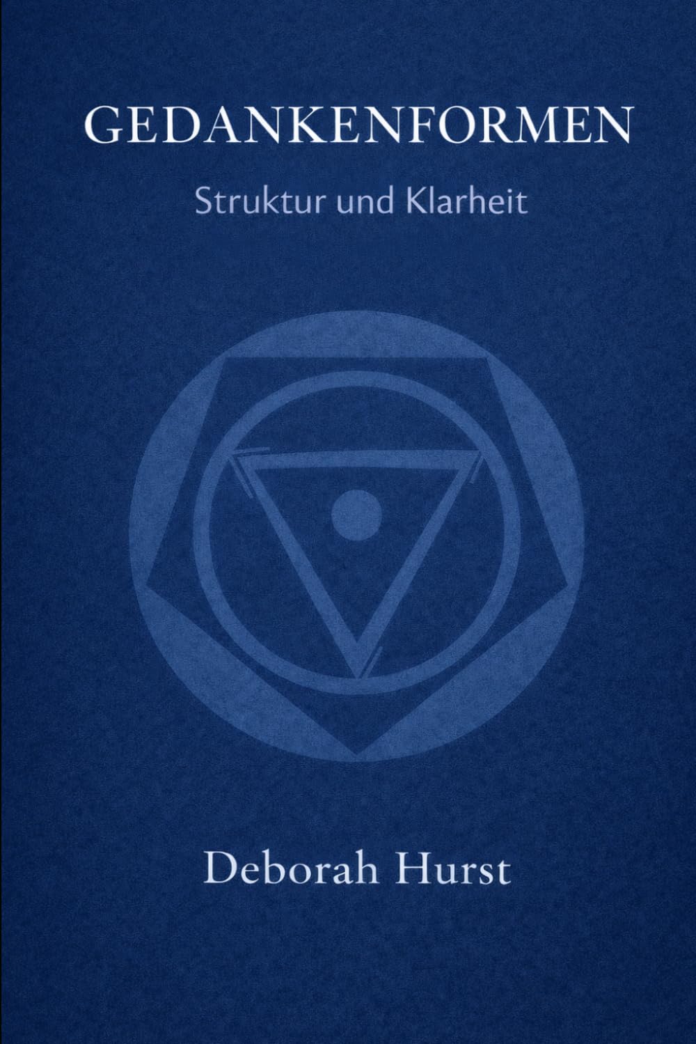 Gedankenformen: Struktur und Klarheit - Wie Gedanken, Gefühle und Verhalten zusammenwirken und unser Erleben formen