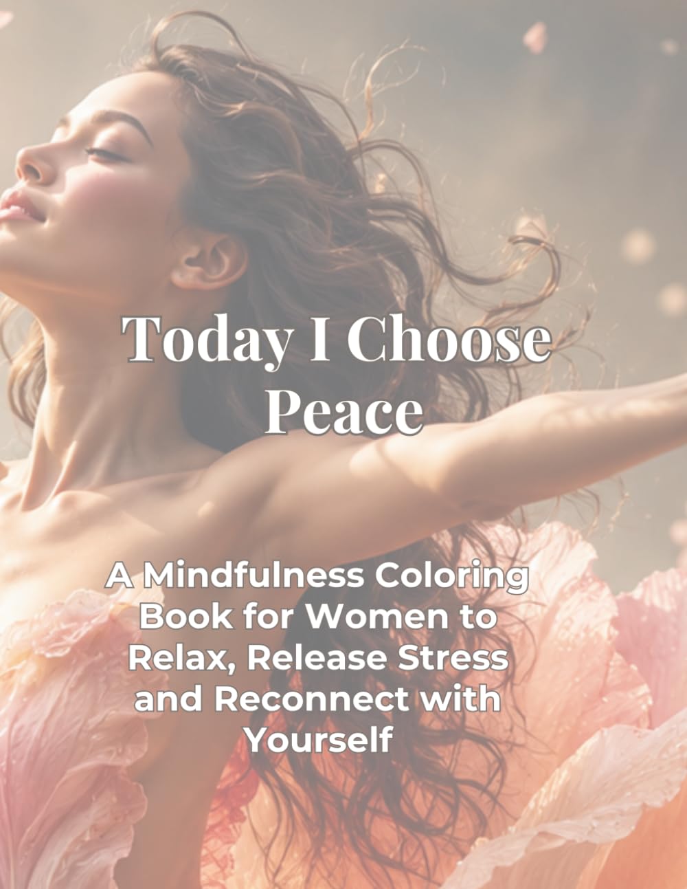 Today I Choose Peace: A Mindfulness Coloring Book for Women to Relax, Release Stress and Reconnect with Yourself