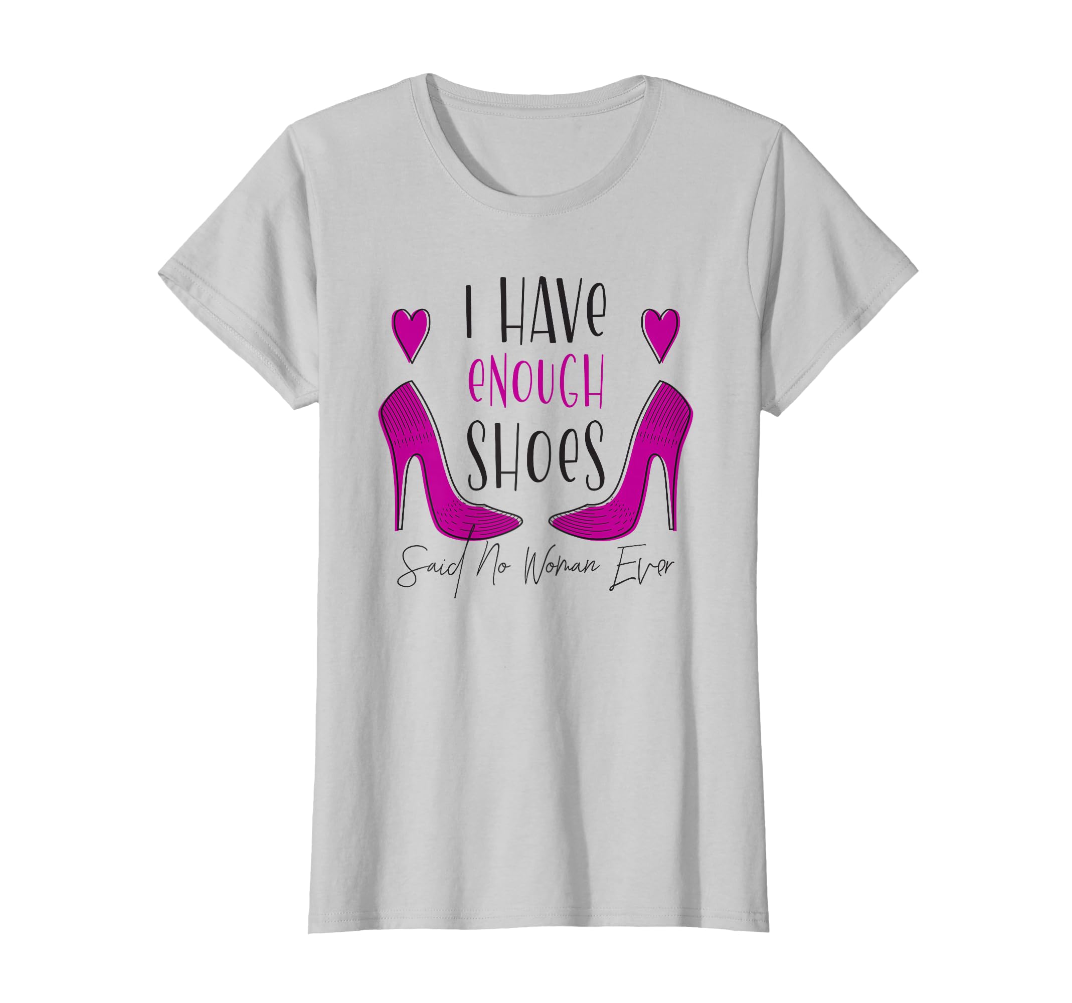 I Have Enough Shoes Said No Woman Ever No One - Shoe Addict T-Shirt