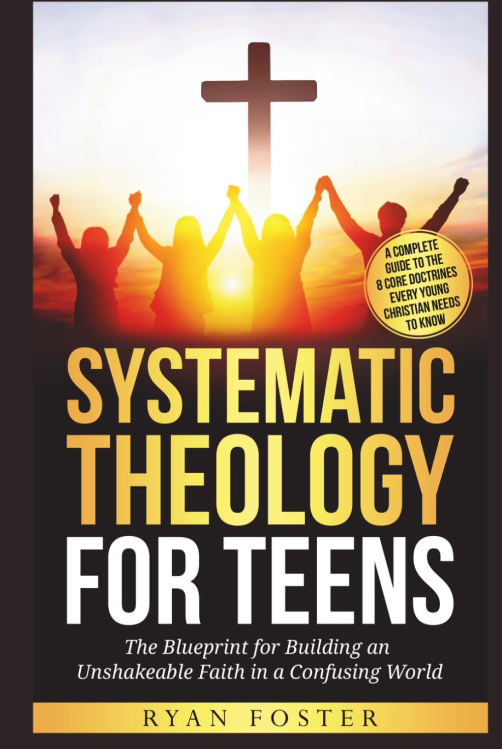 Systematic Theology For Teens: The Blueprint for Building an Unshakeable Faith in a Confusing World – A Complete Guide to the 8 Core Doctrines Every ... Needs to Know (The Verity House Collection)