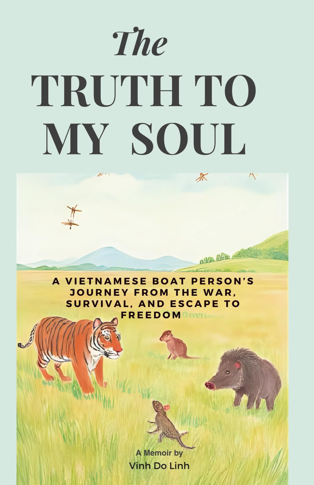The Truth To My Soul: A Vietnamese Boat Person's Journey From The War, Escape, And Survival To Freedom