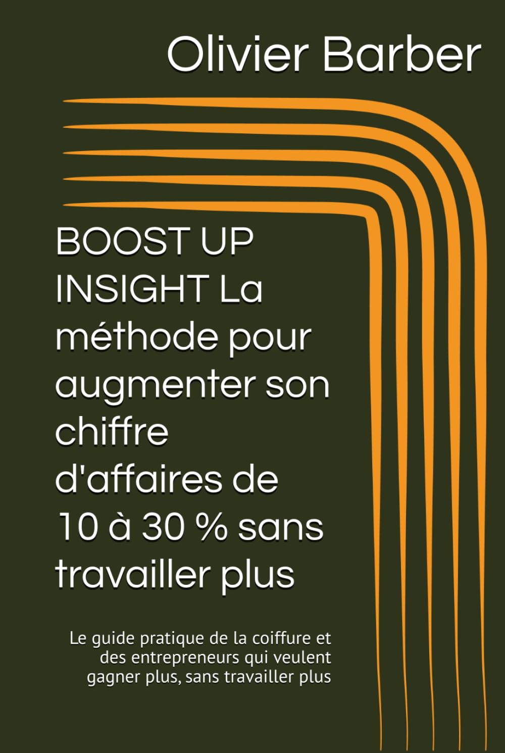 BOOST UP INSIGHT La méthode pour augmenter son chiffre d'affaires de 10 à 30 % sans travailler plus: Le guide pratique de la coiffure et des entrepreneurs qui veulent gagner plus, sans travailler plus
