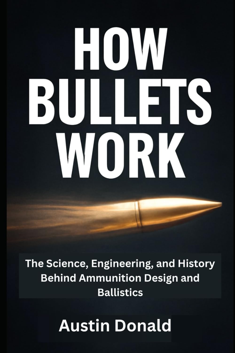 How Bullets Work: The Science, Engineering, and History Behind Ammunition Design and Ballistics (HOW SCIENCE, TECHNOLOGY AND ENGINEERING WORKS)
