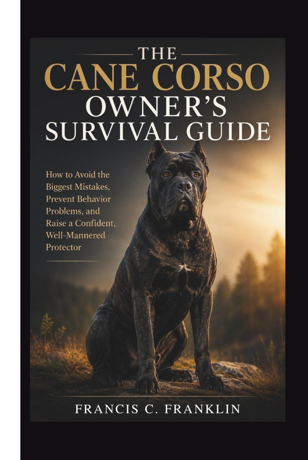 THE CANE CORSO OWNER'S SURVIVAL GUIDE: How to Avoid the Biggest Mistakes, Prevent Behavior Problems, and Raise a Confident, Well-Mannered Protector