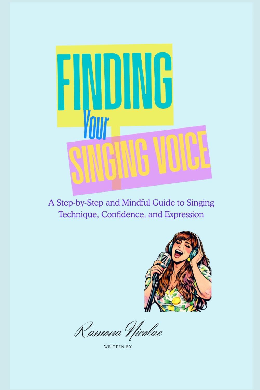 FINDING YOUR SINGING VOICE: A Step-by-Step and Mindful Guide to Singing Technique, Confidence and Expression