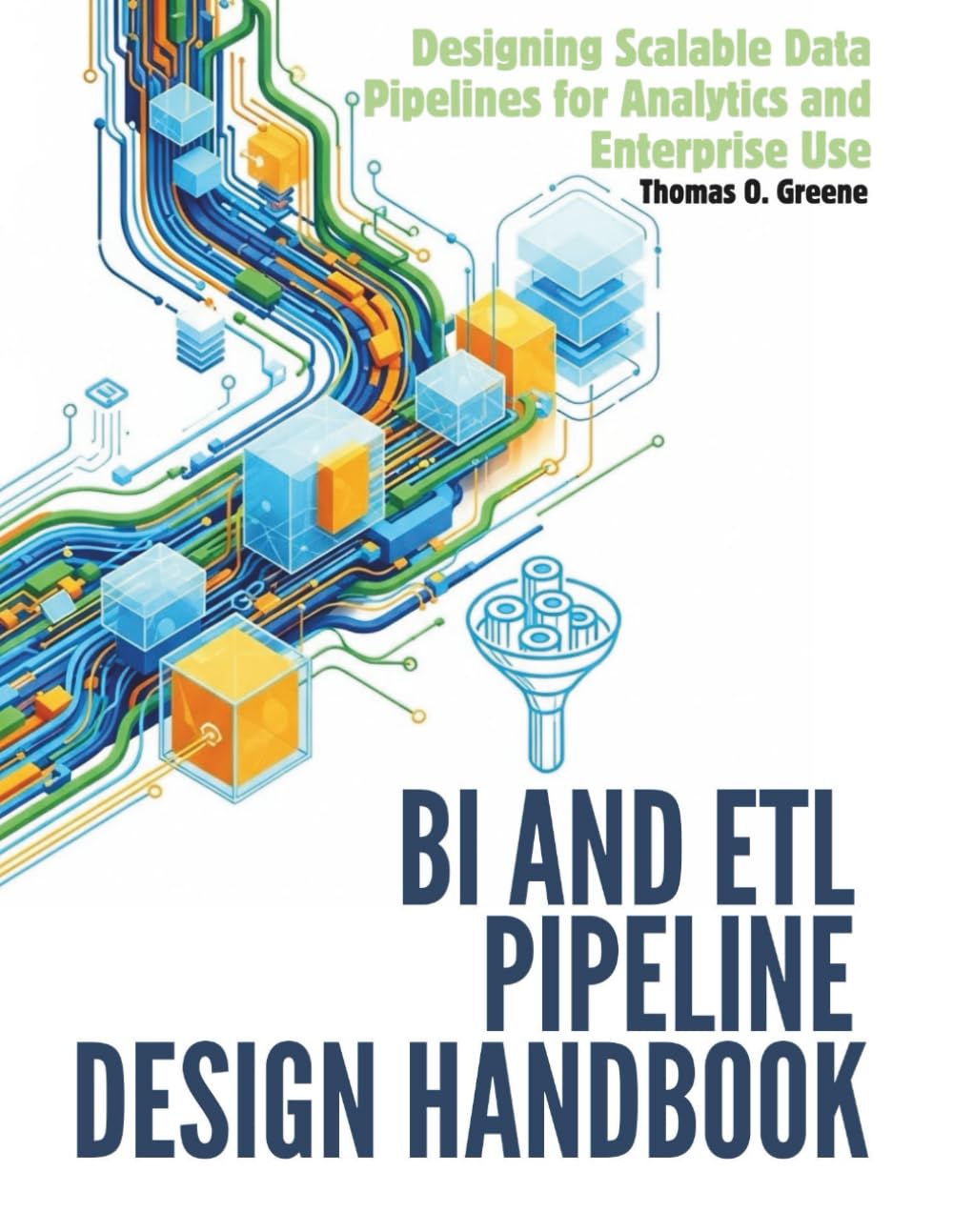 BI and ETL Pipeline Design Handbook: Designing Scalable Data Pipelines for Analytics and Enterprise Use (Learn Practical Data Analysis, Visualization, and Storytelling for Better Decisions)