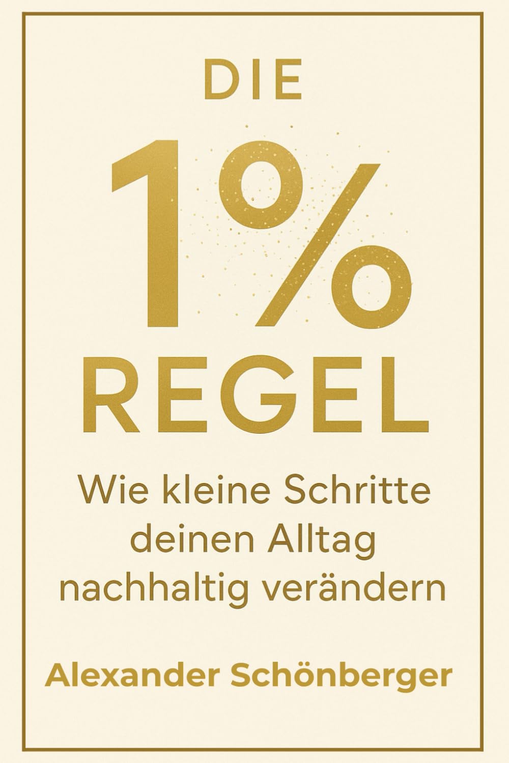 Die 1 %-Regel: Wie kleine Schritte deinen Alltag nachhaltig verändern: Strategien, Micro-Habits und einfache Übungen für mehr Fokus, Motivation, Struktur und kontinuierlichen Fortschritt