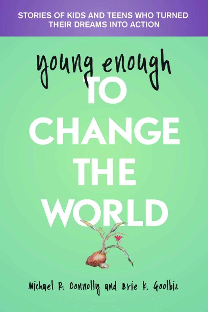 Young Enough to Change the World: Stories of Kids & Teens Who Turned Their Dreams into Action