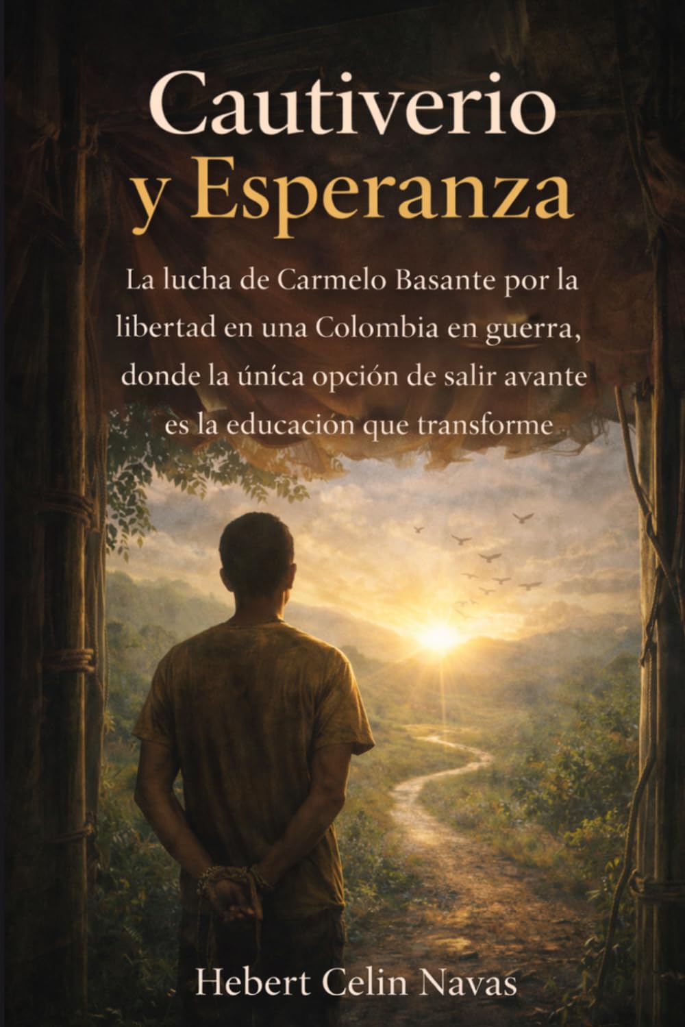 Cautiverio y Esperanza: La Lucha de Carmelo Basante por la Libertad en una Colombia en guerra, donde la única opción de salir avante es la Educación que transforme