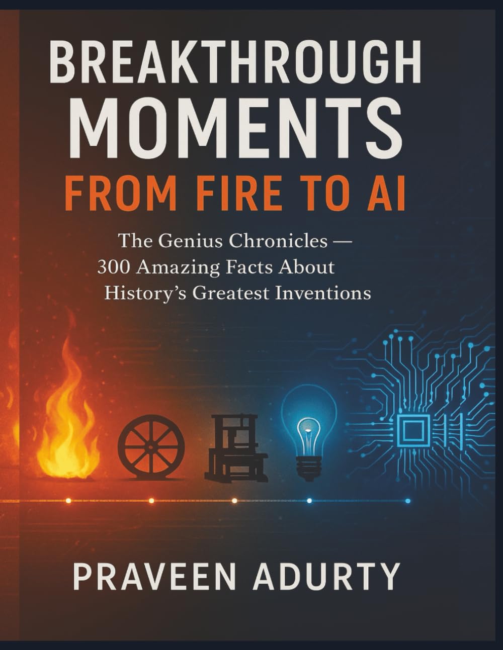 Breakthrough Moments: From Fire to AI: The Genius Chronicles — 300 Amazing Facts About History’s Greatest Inventions