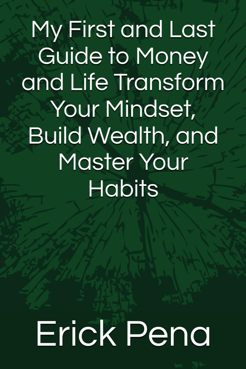 My First and Last Guide to Money and Life Transform Your Mindset, Build Wealth, and Master Your Habits
