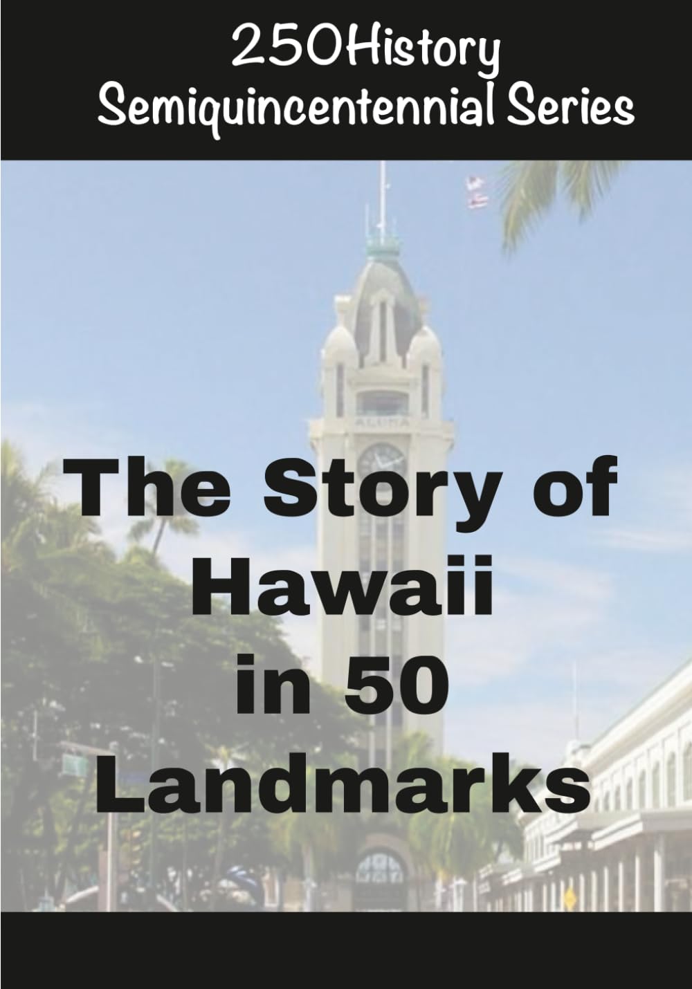 250History Semiquincentennial Series: The Story of Hawaii In 50 Landmarks