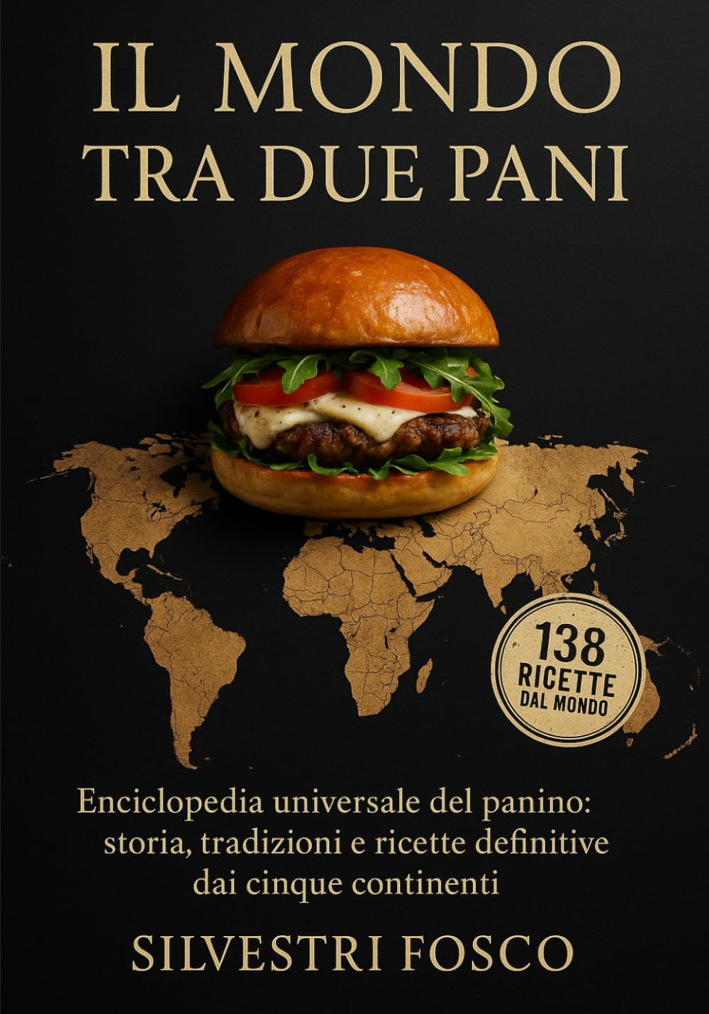 IL MONDO TRA DUE PANI: Enciclopedia universale del panino: storia, tradizioni e ricette definitive dai cinque continenti