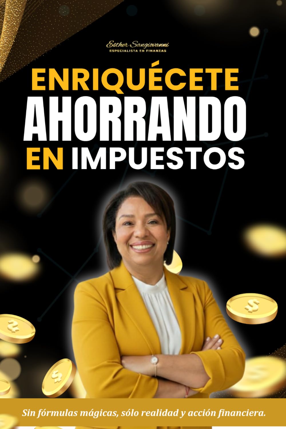 ENRIQUÉCETE AHORRANDO EN IMPUESTOS: Sin fórmulas mágicas, sólo realidad y acción financiera