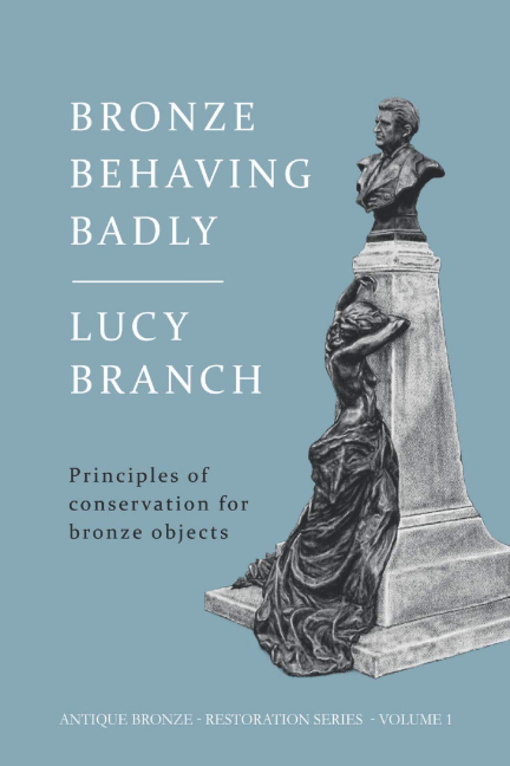 Bronze Behaving Badly: Principles of Bronze Conservation: 1 (Antique Bronze Restoration)