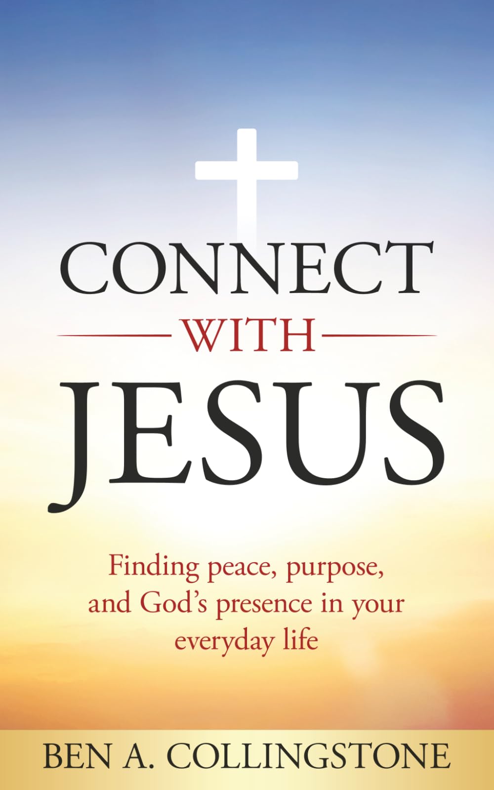 Connect With Jesus: Finding Purpose and Peace in the Middle of Real Life (The Ben A. Collingstone Faith Series)