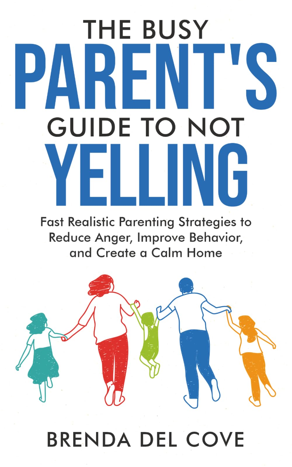 The Busy Parent’s Guide to Not Yelling: Fast Realistic Parenting Strategies to Reduce Anger, Improve Behavior, and Create a Calm Home