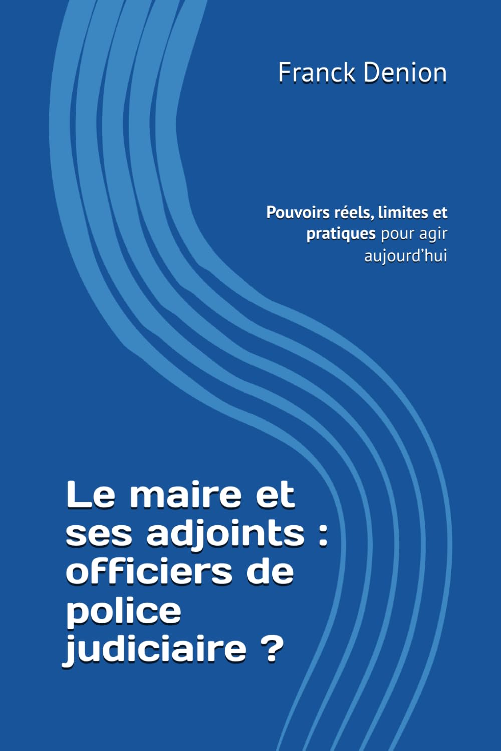 Le maire et ses adjoints : officiers de police judiciaire ?: Pouvoirs réels, limites et pratiques pour agir aujourd’hui