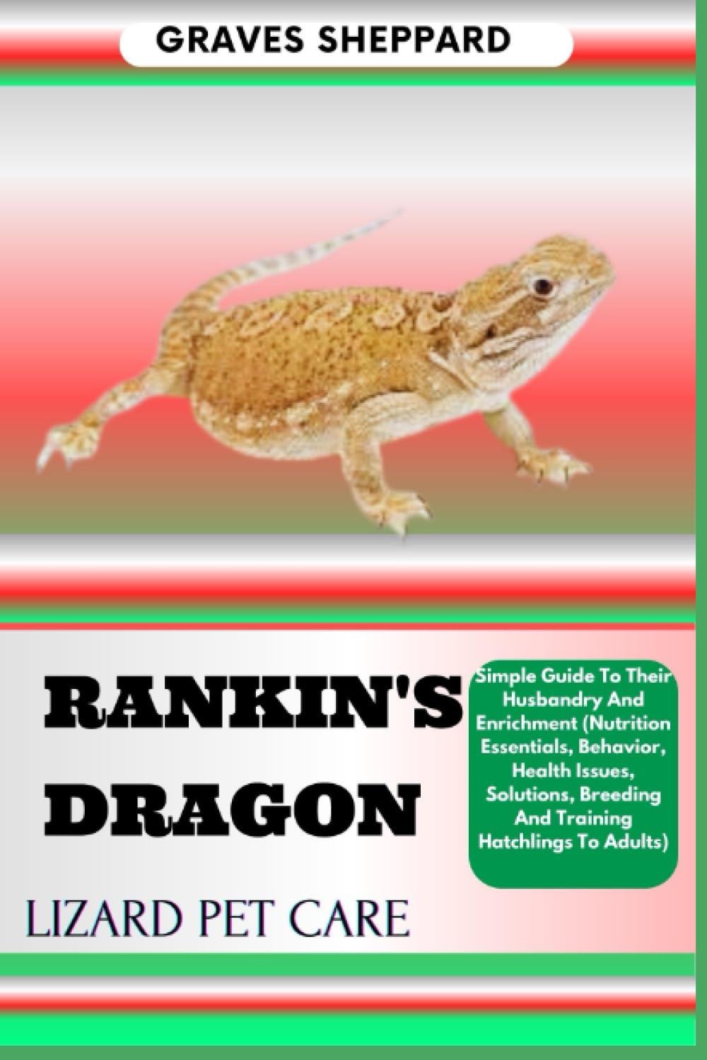 RANKIN'S DRAGON LIZARD PET CARE: Simple Guide To Their Husbandry And Enrichment (Nutrition Essentials, Behavior, Health Issues, Solutions, Breeding And Training Hatchlings To Adults)