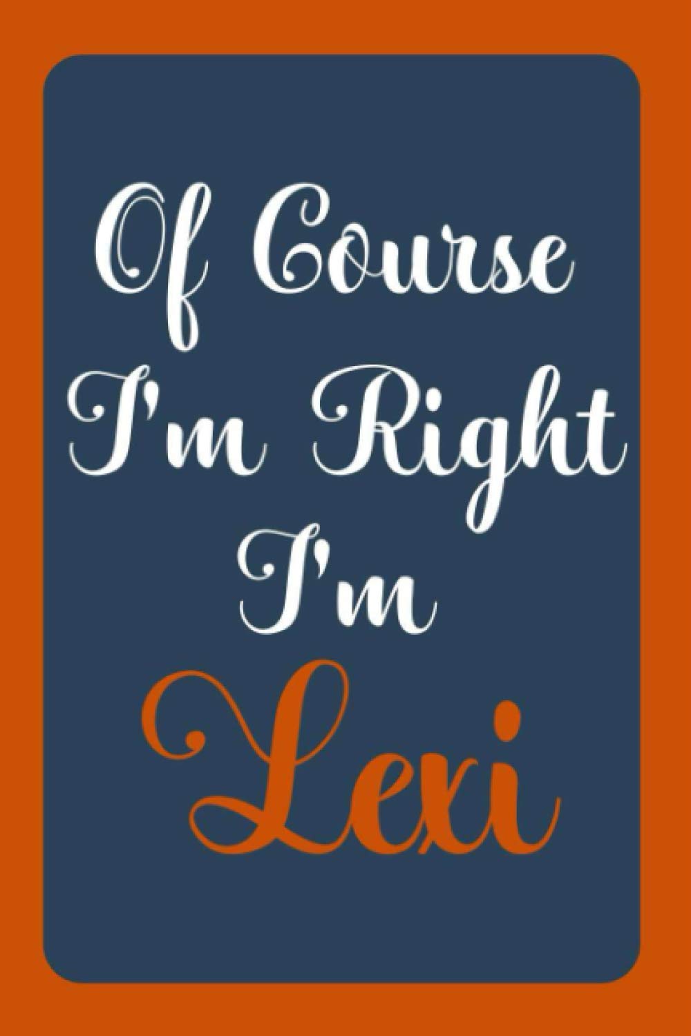 Of Course I'm Right I'm Lexi: Notebook Gift, Lexi name diary gifts, personalized notebook Lexi, Gift Idea for Lexi, 120 Pages