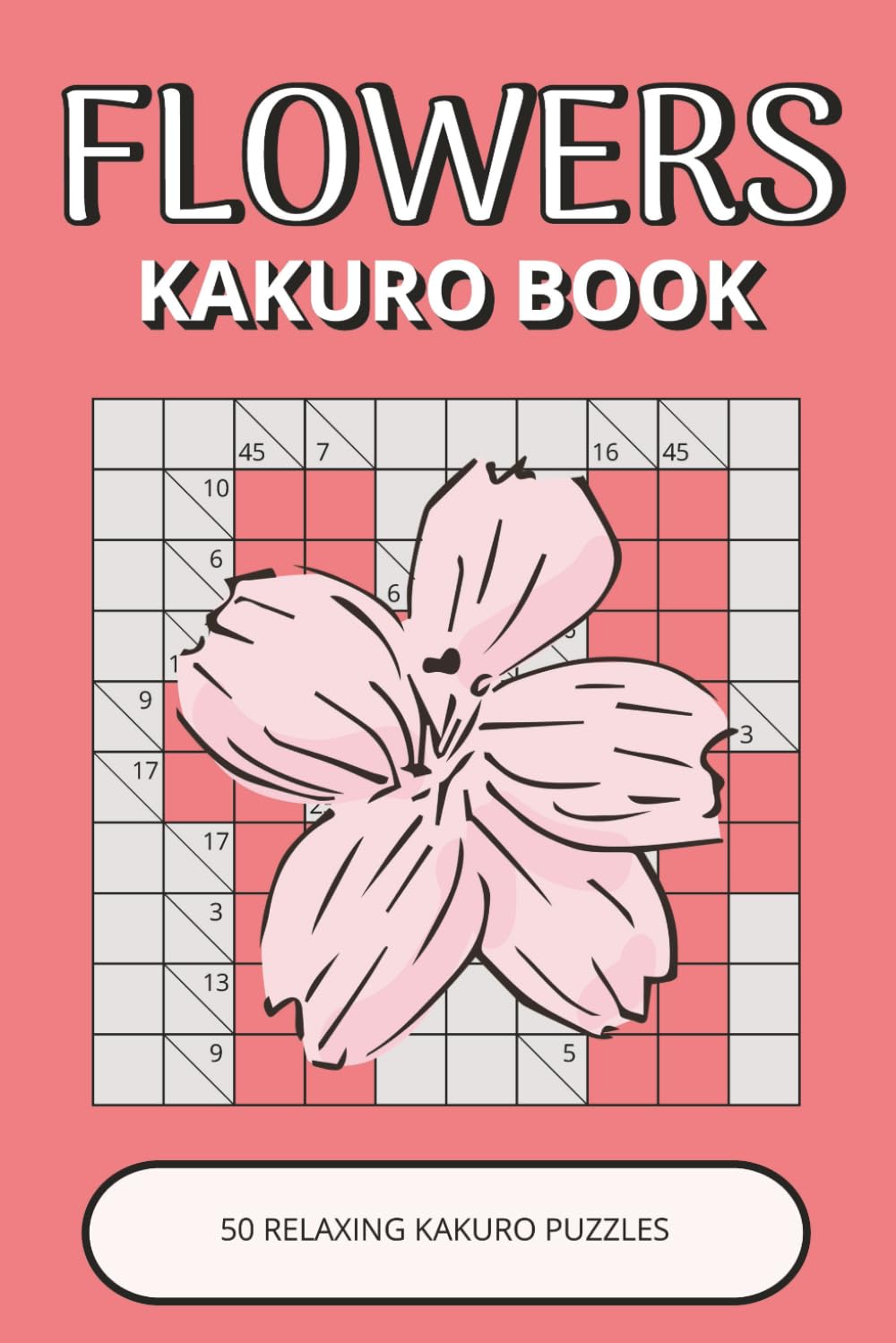Flowers Kakuro Book: 50 Relaxing Logic Puzzles Inspired by Beautiful Flowers, Nature & Garden Life | Easy-to-Read, Calming, Enjoyable Brain Activities (Flowers Puzzle Collection)